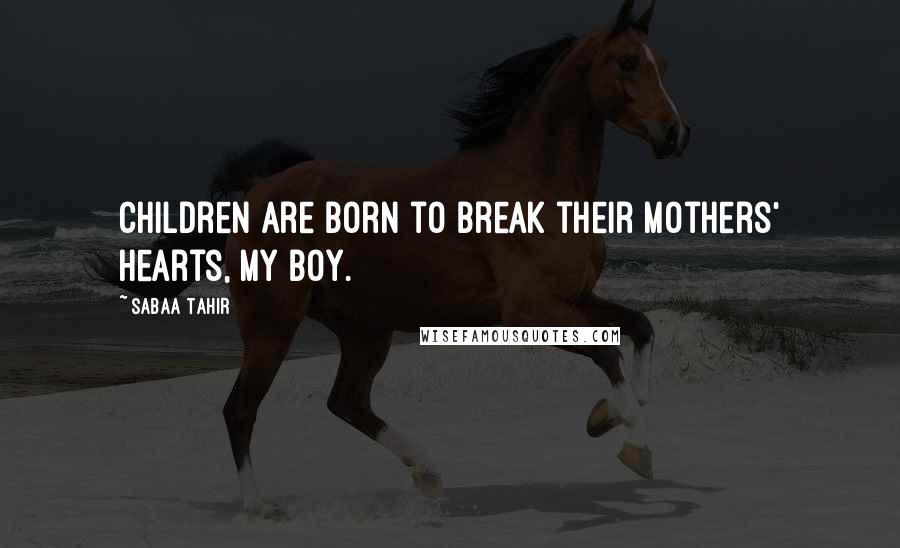 Sabaa Tahir quotes: Children are born to break their mothers' hearts, my boy.