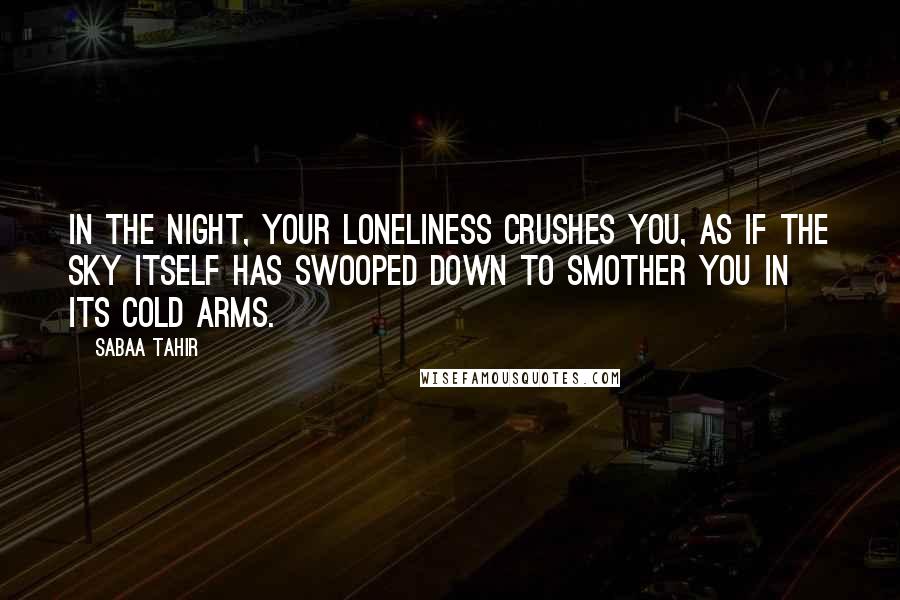 Sabaa Tahir quotes: In the night, your loneliness crushes you, as if the sky itself has swooped down to smother you in its cold arms.