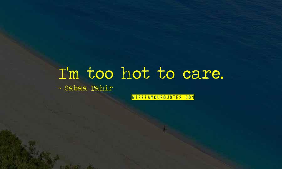 Sabaa Tahir Quotes By Sabaa Tahir: I'm too hot to care. Sabaa Tahir Quotes By Sabaa Tahir: I'm too hot to care.