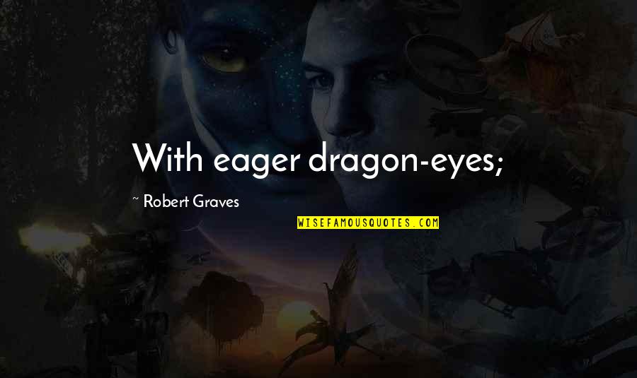Sabadell Online Quotes By Robert Graves: With eager dragon-eyes; Sabadell Online Quotes By Robert Graves: With eager dragon-eyes;