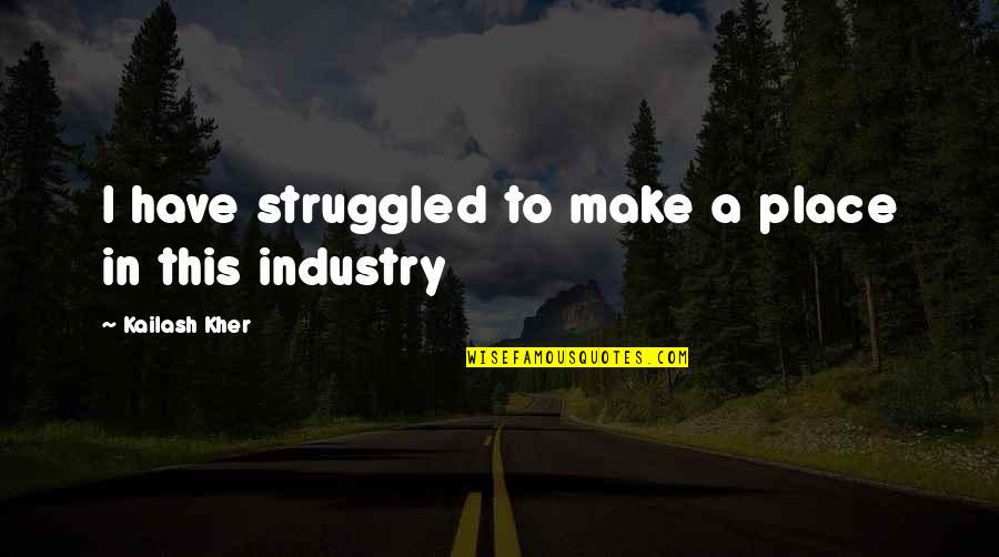 Sabadin Figurines Quotes By Kailash Kher: I have struggled to make a place in Sabadin Figurines Quotes By Kailash Kher: I have struggled to make a place in
