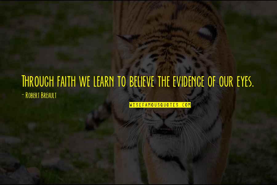 Sabado Quotes By Robert Breault: Through faith we learn to believe the evidence