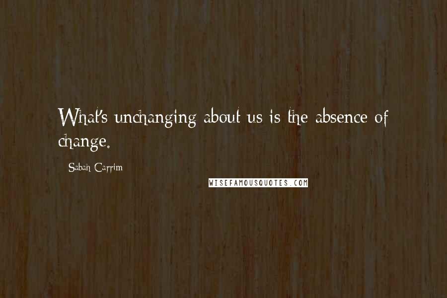 Sabah Carrim quotes: What's unchanging about us is the absence of change.