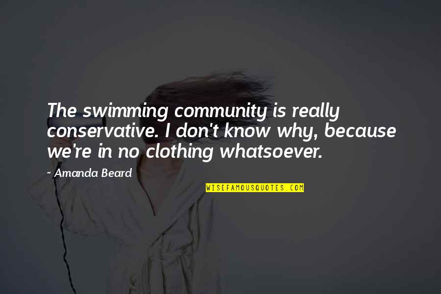 Sabahattin Zaim Quotes By Amanda Beard: The swimming community is really conservative. I don't Sabahattin Zaim Quotes By Amanda Beard: The swimming community is really conservative. I don't