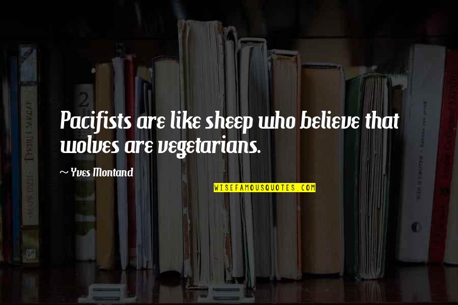 Sabahattin Zaim Quotes By Yves Montand: Pacifists are like sheep who believe that wolves