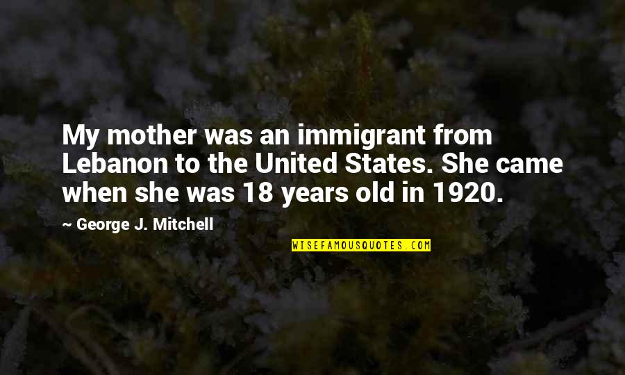 Sabahlar Xeyir Quotes By George J. Mitchell: My mother was an immigrant from Lebanon to Sabahlar Xeyir Quotes By George J. Mitchell: My mother was an immigrant from Lebanon to