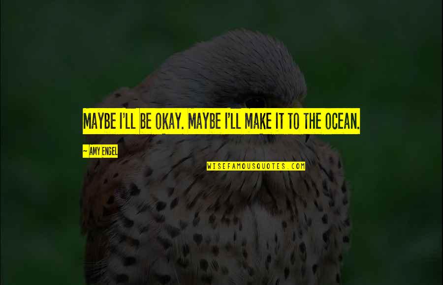 Sabaism Quotes By Amy Engel: Maybe I'll be okay. Maybe I'll make it