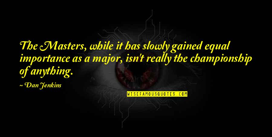 Sabaku No Gaara Quotes By Dan Jenkins: The Masters, while it has slowly gained equal Sabaku No Gaara Quotes By Dan Jenkins: The Masters, while it has slowly gained equal