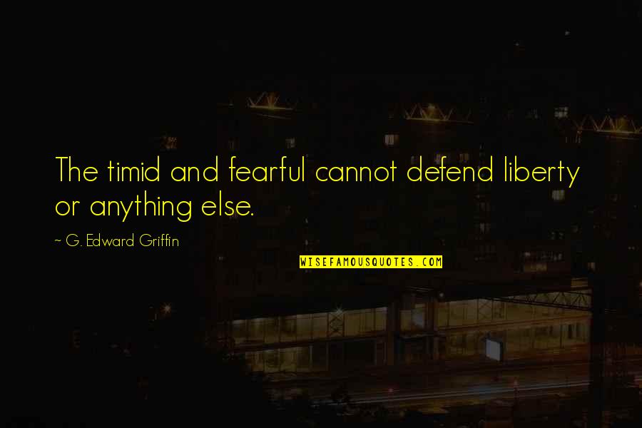 Sabaku No Gaara Quotes By G. Edward Griffin: The timid and fearful cannot defend liberty or Sabaku No Gaara Quotes By G. Edward Griffin: The timid and fearful cannot defend liberty or