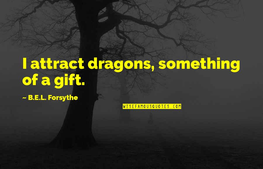 Sabala Quotes By B.E.L. Forsythe: I attract dragons, something of a gift. Sabala Quotes By B.E.L. Forsythe: I attract dragons, something of a gift.