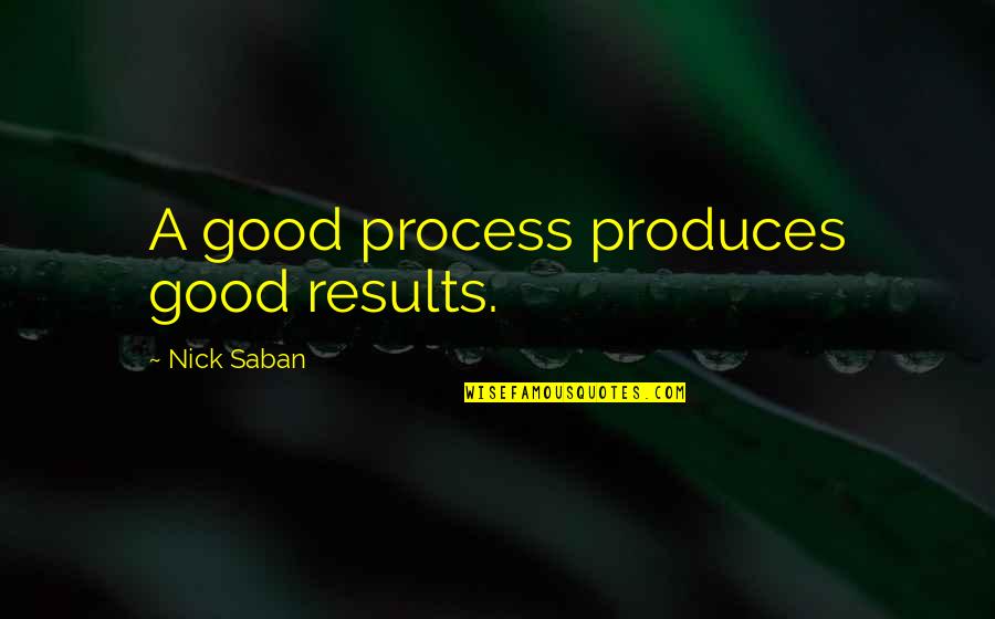 Saban Quotes By Nick Saban: A good process produces good results.