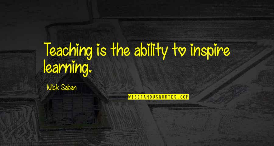 Saban Quotes By Nick Saban: Teaching is the ability to inspire learning.