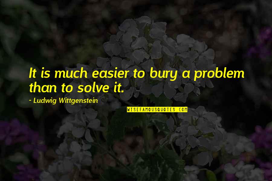 Sabanalac Quotes By Ludwig Wittgenstein: It is much easier to bury a problem Sabanalac Quotes By Ludwig Wittgenstein: It is much easier to bury a problem