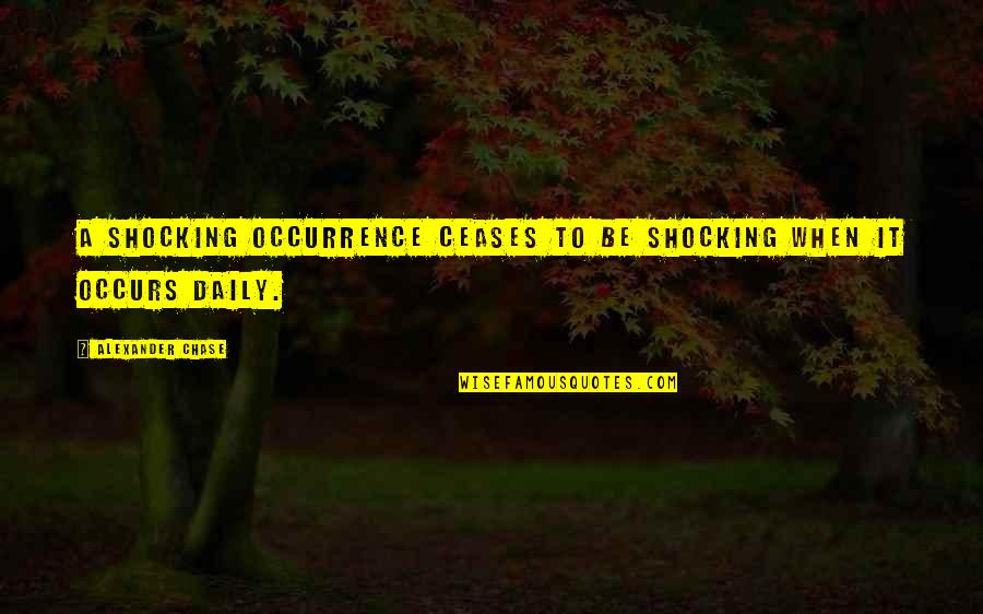 Sabanalarga Quotes By Alexander Chase: A shocking occurrence ceases to be shocking when Sabanalarga Quotes By Alexander Chase: A shocking occurrence ceases to be shocking when