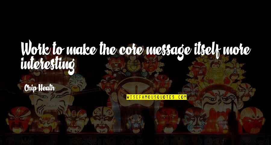 Sabandar Karimadi Quotes By Chip Heath: Work to make the core message itself more
