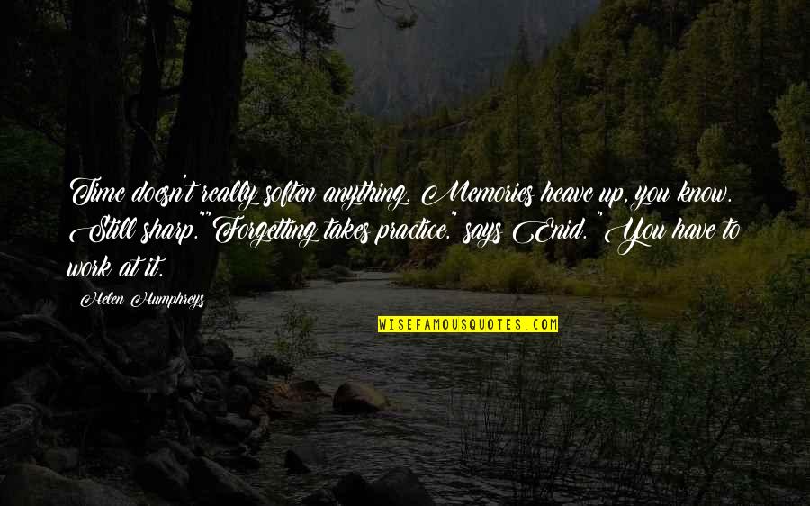 Sabanisms Quotes By Helen Humphreys: Time doesn't really soften anything. Memories heave up, Sabanisms Quotes By Helen Humphreys: Time doesn't really soften anything. Memories heave up,