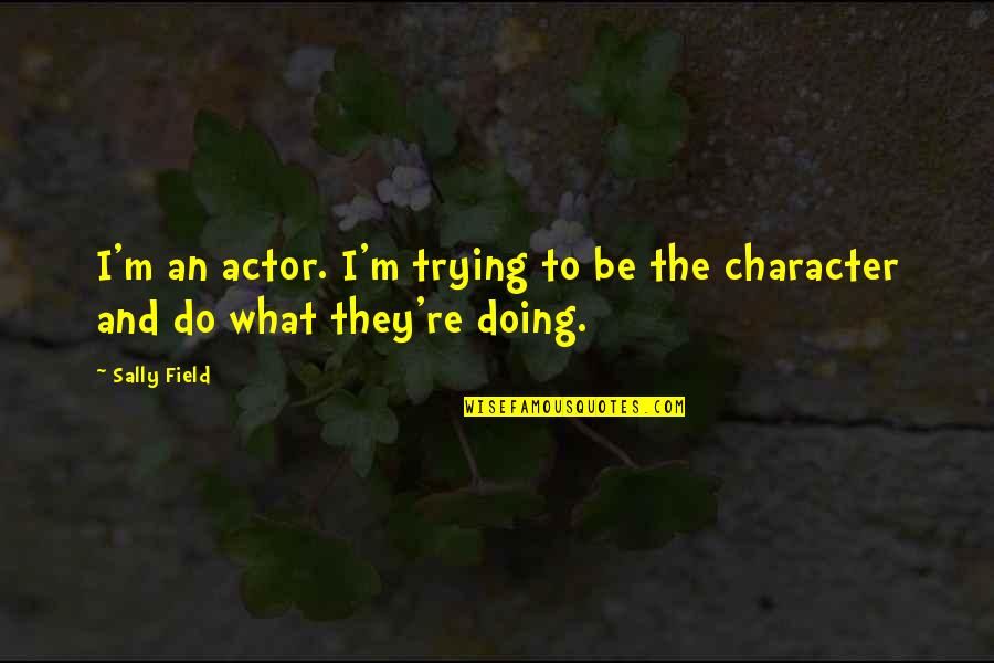 Sabar Aur Shukar Quotes By Sally Field: I'm an actor. I'm trying to be the