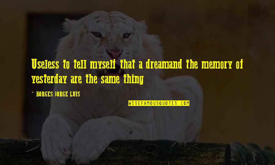 Sabareesh Sajjin Quotes By BORGES JORGE LUIS: Useless to tell myself that a dreamand the Sabareesh Sajjin Quotes By BORGES JORGE LUIS: Useless to tell myself that a dreamand the