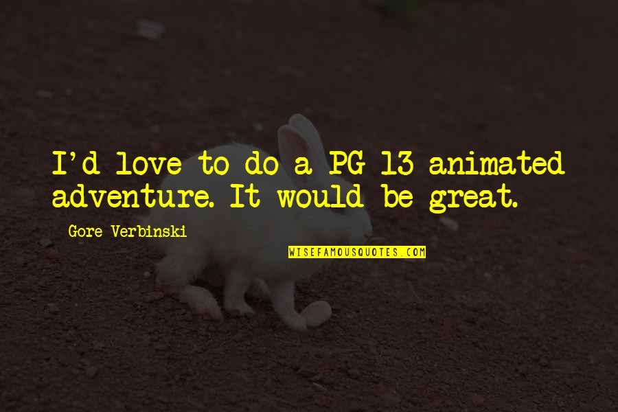 Sabarish Kandregula Quotes By Gore Verbinski: I'd love to do a PG-13 animated adventure. Sabarish Kandregula Quotes By Gore Verbinski: I'd love to do a PG-13 animated adventure.