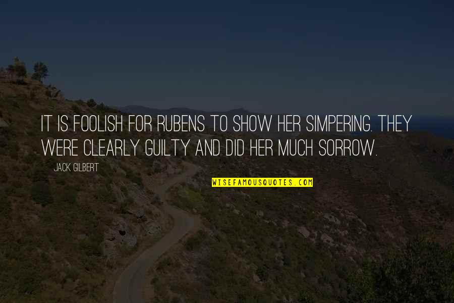 Sabarnya Tuhan Quotes By Jack Gilbert: It is foolish for Rubens to show her Sabarnya Tuhan Quotes By Jack Gilbert: It is foolish for Rubens to show her