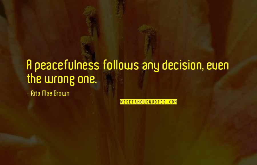 Sabatassos Mini Quotes By Rita Mae Brown: A peacefulness follows any decision, even the wrong Sabatassos Mini Quotes By Rita Mae Brown: A peacefulness follows any decision, even the wrong