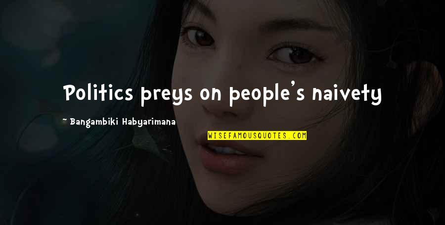 Sabater Spices Quotes By Bangambiki Habyarimana: Politics preys on people's naivety Sabater Spices Quotes By Bangambiki Habyarimana: Politics preys on people's naivety