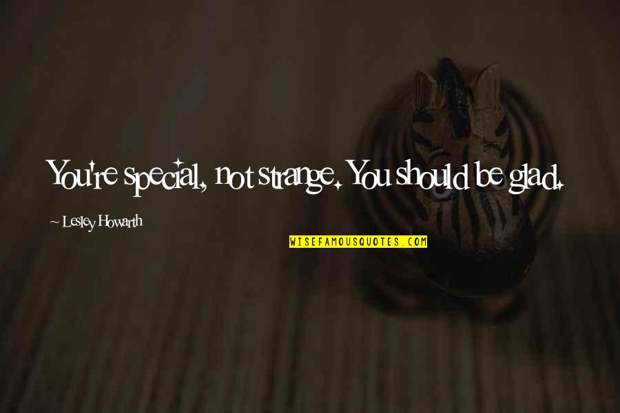 Sabath Quotes By Lesley Howarth: You're special, not strange. You should be glad.
