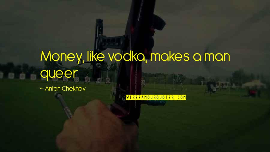 Sabatier Reaction Quotes By Anton Chekhov: Money, like vodka, makes a man queer Sabatier Reaction Quotes By Anton Chekhov: Money, like vodka, makes a man queer