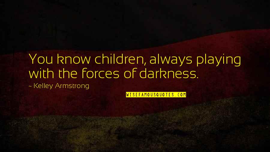 Sabatier Reaction Quotes By Kelley Armstrong: You know children, always playing with the forces Sabatier Reaction Quotes By Kelley Armstrong: You know children, always playing with the forces