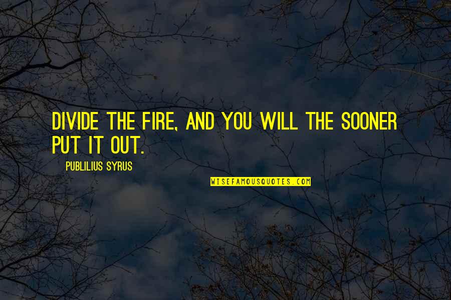 Sabatinos Wakefield Quotes By Publilius Syrus: Divide the fire, and you will the sooner Sabatinos Wakefield Quotes By Publilius Syrus: Divide the fire, and you will the sooner