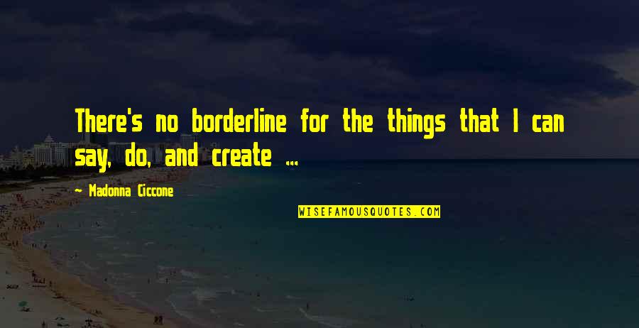 Sabaton Song Quotes By Madonna Ciccone: There's no borderline for the things that I Sabaton Song Quotes By Madonna Ciccone: There's no borderline for the things that I
