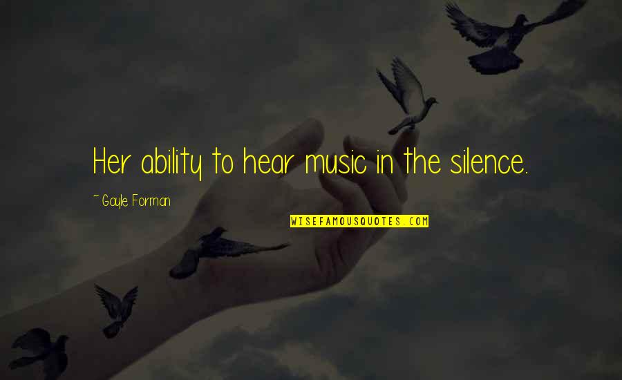 Sabbag Radiologos Quotes By Gayle Forman: Her ability to hear music in the silence. Sabbag Radiologos Quotes By Gayle Forman: Her ability to hear music in the silence.