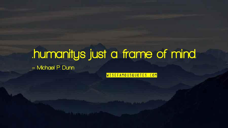 Sabbagh Quotes By Michael P. Dunn: ...humanity's just a frame of mind.