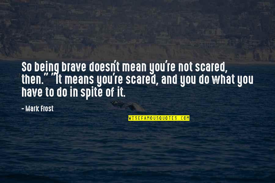 Sabbatella Quotes By Mark Frost: So being brave doesn't mean you're not scared, Sabbatella Quotes By Mark Frost: So being brave doesn't mean you're not scared,