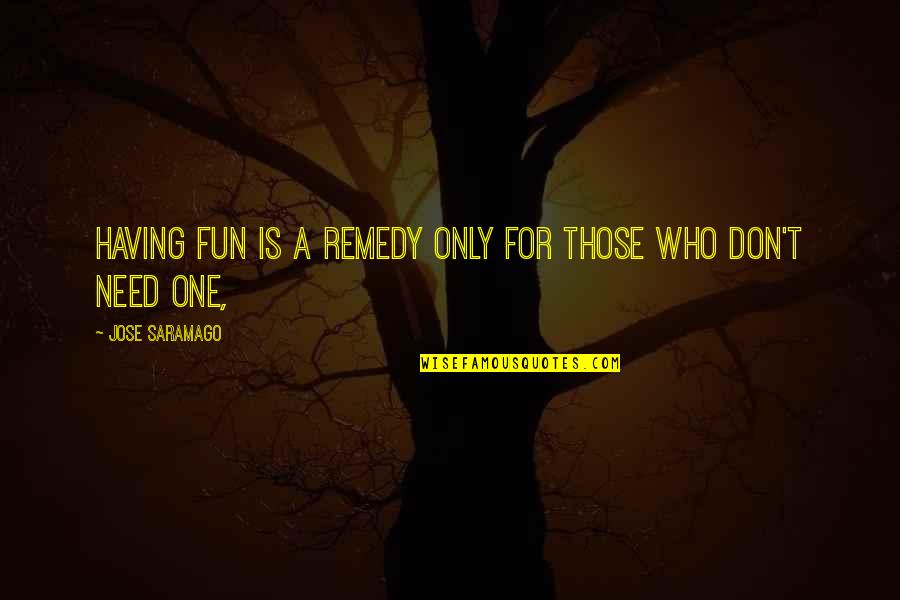 Sabbaths By Wendell Quotes By Jose Saramago: Having fun is a remedy only for those Sabbaths By Wendell Quotes By Jose Saramago: Having fun is a remedy only for those