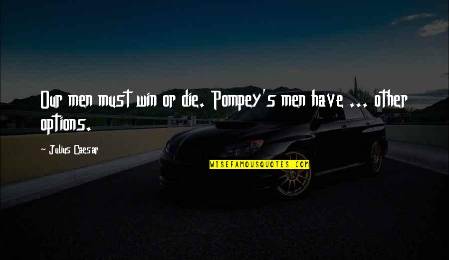 Sabbath's Theater Quotes By Julius Caesar: Our men must win or die. Pompey's men Sabbath's Theater Quotes By Julius Caesar: Our men must win or die. Pompey's men
