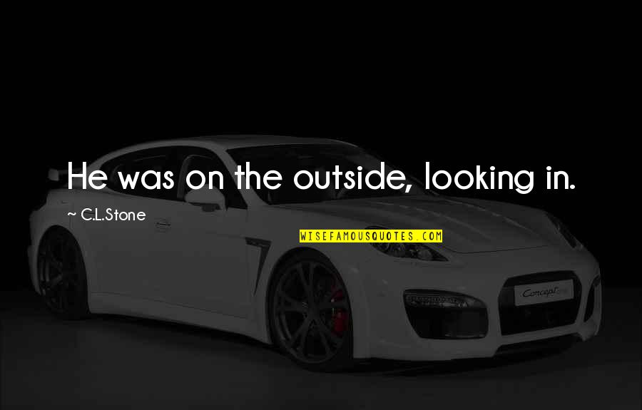 Sabbatical Quote Quotes By C.L.Stone: He was on the outside, looking in.