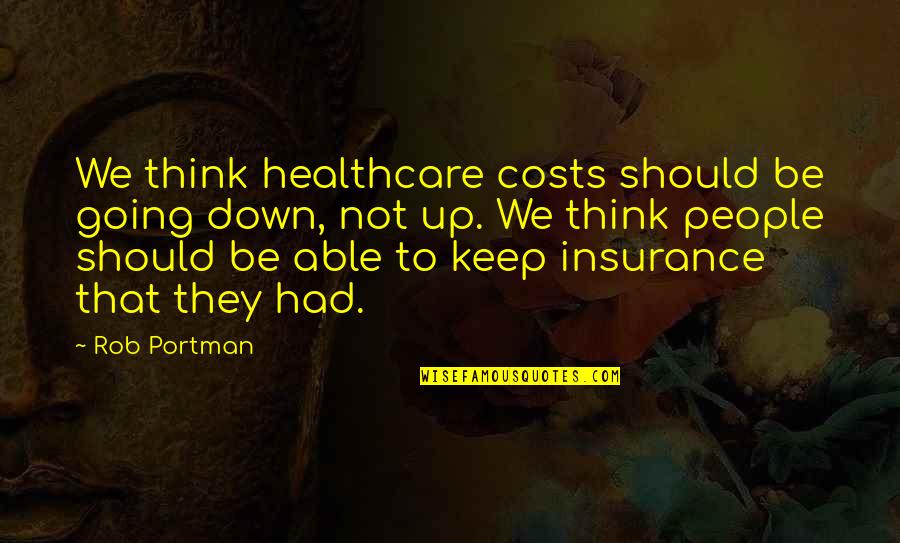 Sabbioni Luca Quotes By Rob Portman: We think healthcare costs should be going down, Sabbioni Luca Quotes By Rob Portman: We think healthcare costs should be going down,