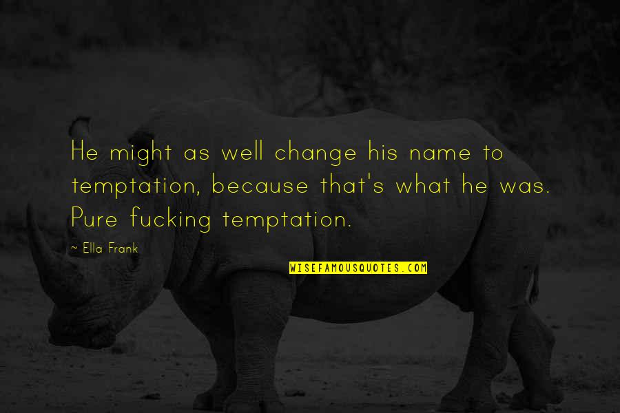 Sabbioni Profumeria Quotes By Ella Frank: He might as well change his name to Sabbioni Profumeria Quotes By Ella Frank: He might as well change his name to