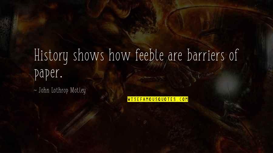 Sabbioni Profumeria Quotes By John Lothrop Motley: History shows how feeble are barriers of paper. Sabbioni Profumeria Quotes By John Lothrop Motley: History shows how feeble are barriers of paper.