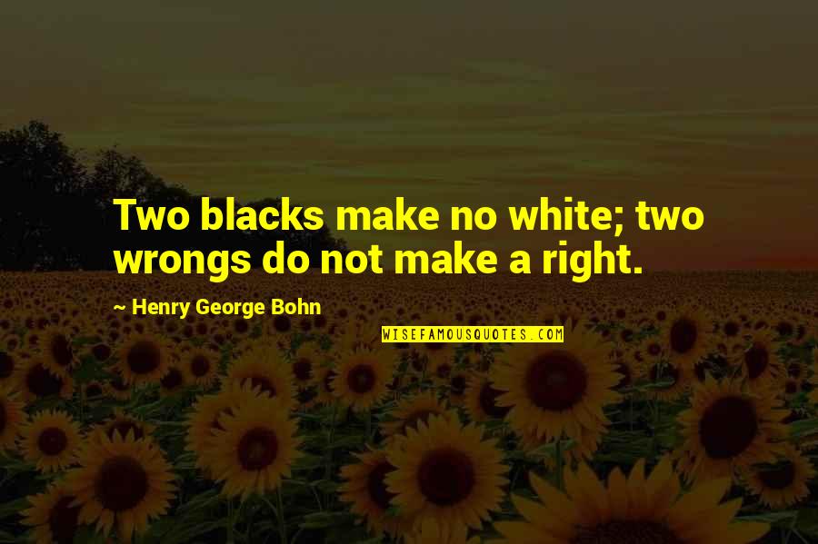 Sabdi Alimentos Quotes By Henry George Bohn: Two blacks make no white; two wrongs do Sabdi Alimentos Quotes By Henry George Bohn: Two blacks make no white; two wrongs do