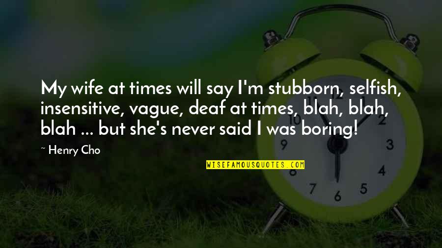 Sabdi Patti Quotes By Henry Cho: My wife at times will say I'm stubborn, Sabdi Patti Quotes By Henry Cho: My wife at times will say I'm stubborn,