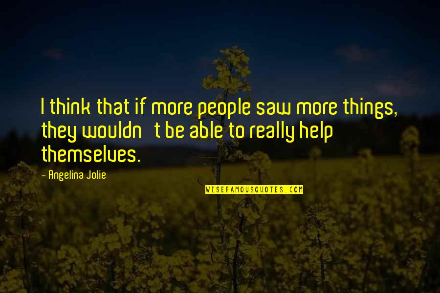 Sabedor Healer Quotes By Angelina Jolie: I think that if more people saw more Sabedor Healer Quotes By Angelina Jolie: I think that if more people saw more