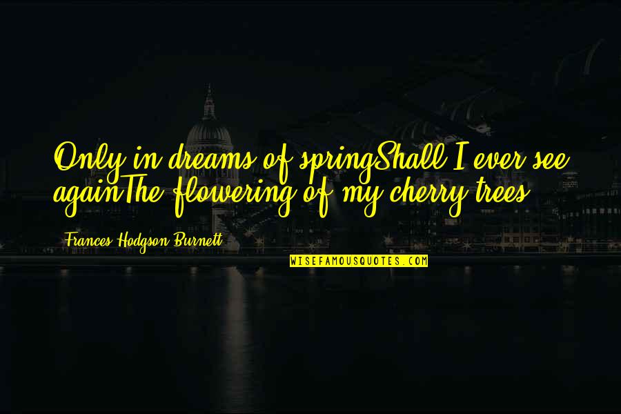 Sabeeka Qureshi Quotes By Frances Hodgson Burnett: Only in dreams of springShall I ever see Sabeeka Qureshi Quotes By Frances Hodgson Burnett: Only in dreams of springShall I ever see