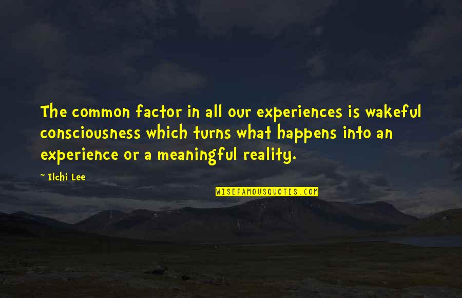 Sabeena Jindal Quotes By Ilchi Lee: The common factor in all our experiences is Sabeena Jindal Quotes By Ilchi Lee: The common factor in all our experiences is