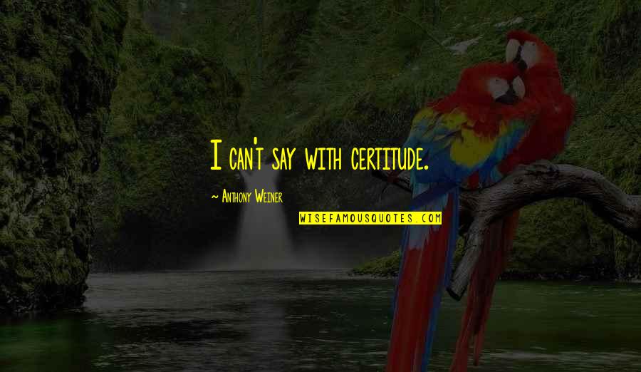 Sabelo No Worries Quotes By Anthony Weiner: I can't say with certitude. Sabelo No Worries Quotes By Anthony Weiner: I can't say with certitude.