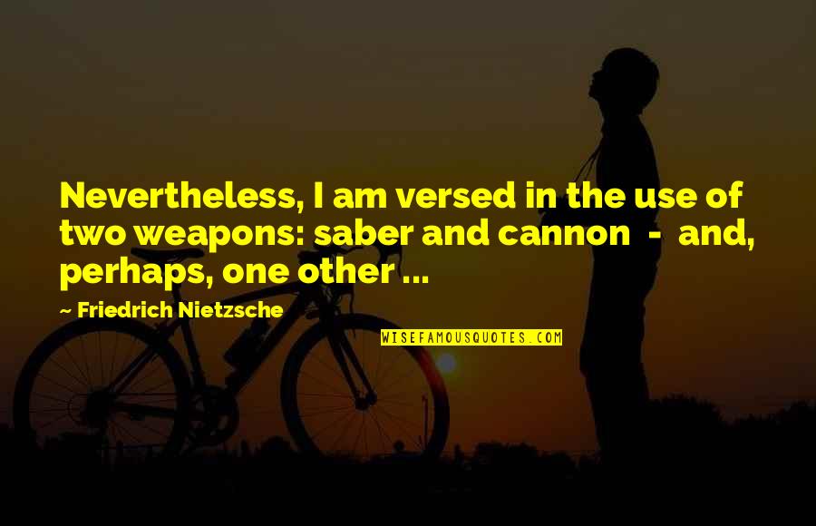 Saber Quotes By Friedrich Nietzsche: Nevertheless, I am versed in the use of