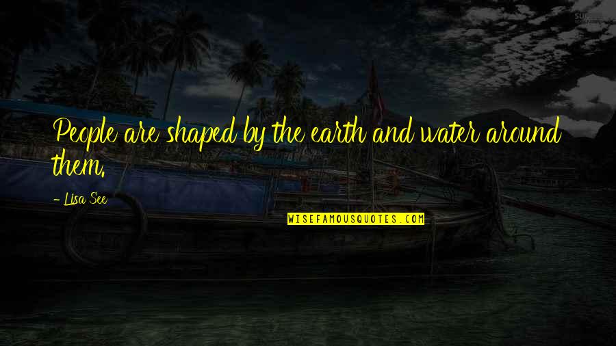 Saber Valorar Quotes By Lisa See: People are shaped by the earth and water
