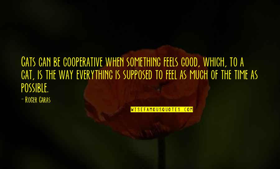 Saberinia Massoud Quotes By Roger Caras: Cats can be cooperative when something feels good, Saberinia Massoud Quotes By Roger Caras: Cats can be cooperative when something feels good,