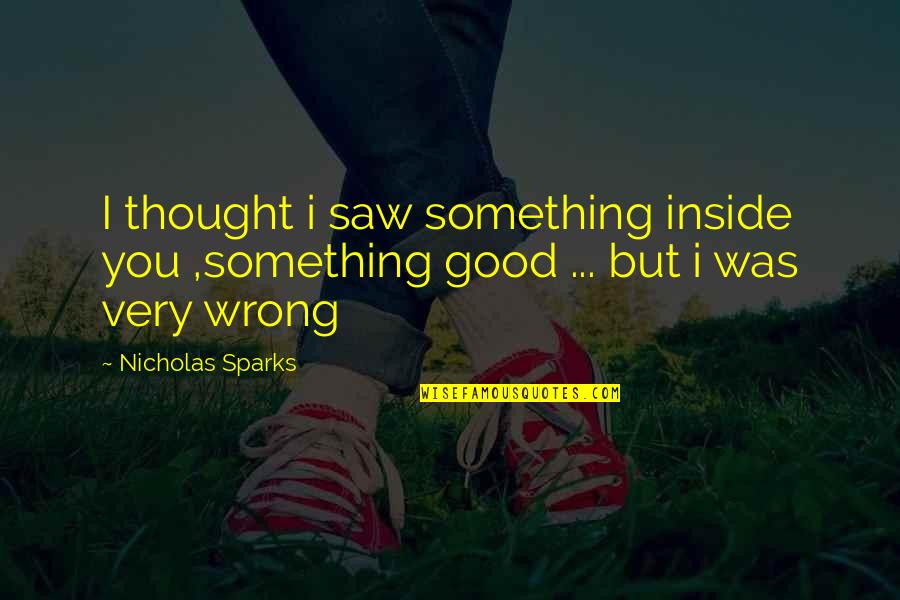 Saberoni Quotes By Nicholas Sparks: I thought i saw something inside you ,something